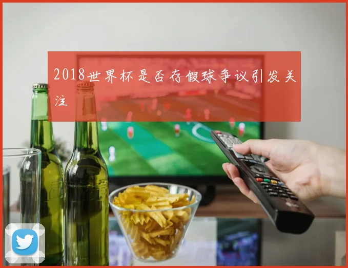 2018世界杯是否存假球争议引发关注
