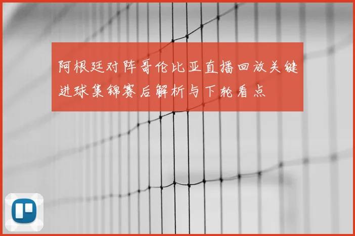 阿根廷对阵哥伦比亚直播回放关键进球集锦赛后解析与下轮看点