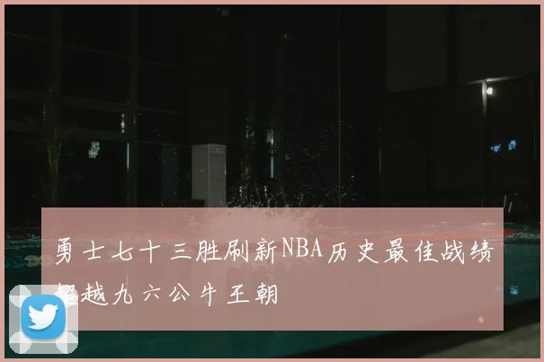 勇士七十三胜刷新NBA历史最佳战绩超越九六公牛王朝