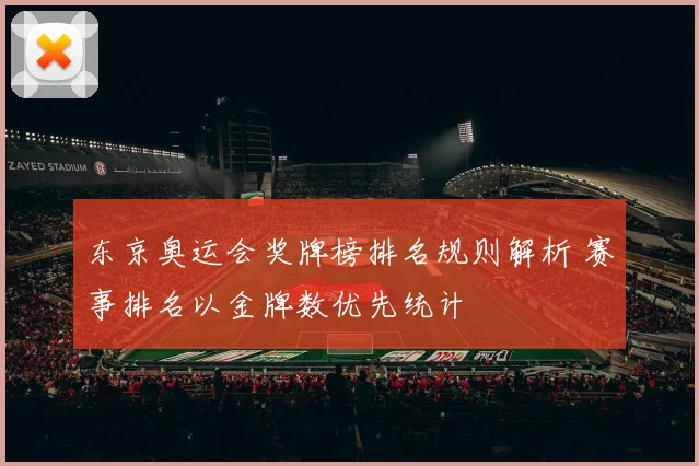 东京奥运会奖牌榜排名规则解析 赛事排名以金牌数优先统计