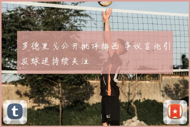 罗德里戈公开批评梅西 争议言论引发球迷持续关注