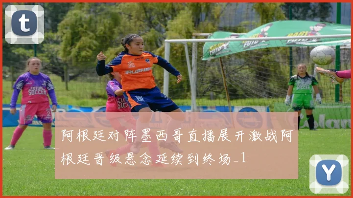 阿根廷对阵墨西哥直播展开激战阿根廷晋级悬念延续到终场_1