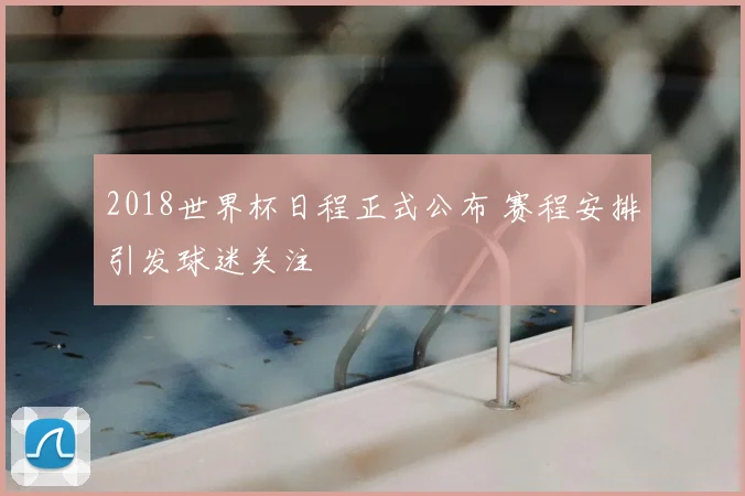 2018世界杯日程正式公布 赛程安排引发球迷关注