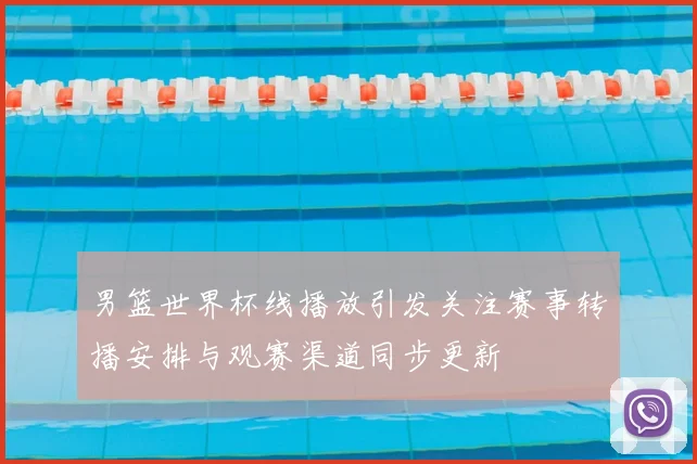 男篮世界杯线播放引发关注赛事转播安排与观赛渠道同步更新