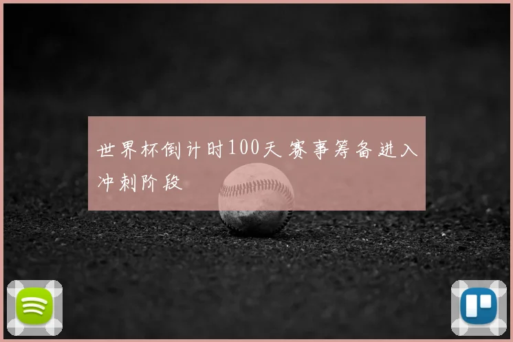 世界杯倒计时100天 赛事筹备进入冲刺阶段