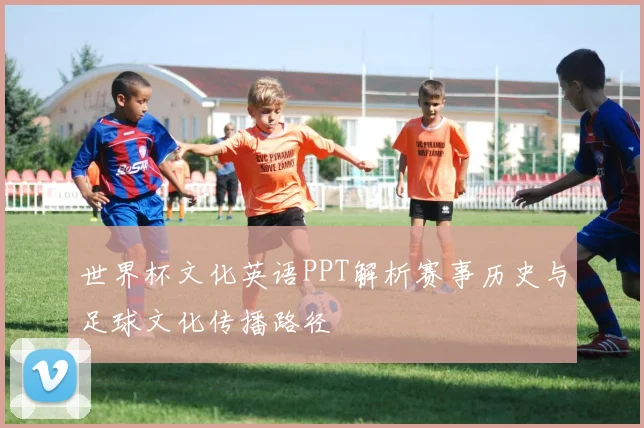 世界杯文化英语PPT解析赛事历史与足球文化传播路径