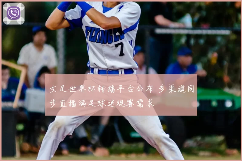 女足世界杯转播平台公布 多渠道同步直播满足球迷观赛需求