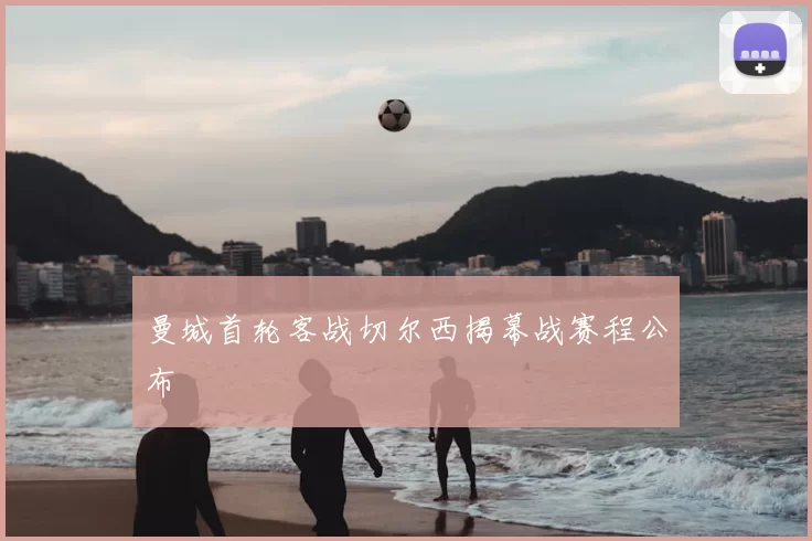 曼城首轮客战切尔西揭幕战赛程公布