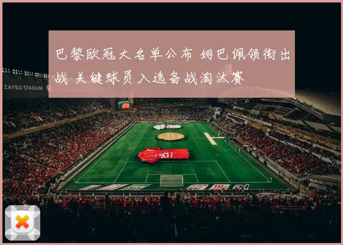 巴黎欧冠大名单公布 姆巴佩领衔出战 关键球员入选备战淘汰赛