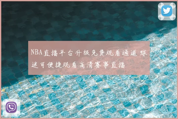 NBA直播平台升级免费观看通道 球迷可便捷观看高清赛事直播