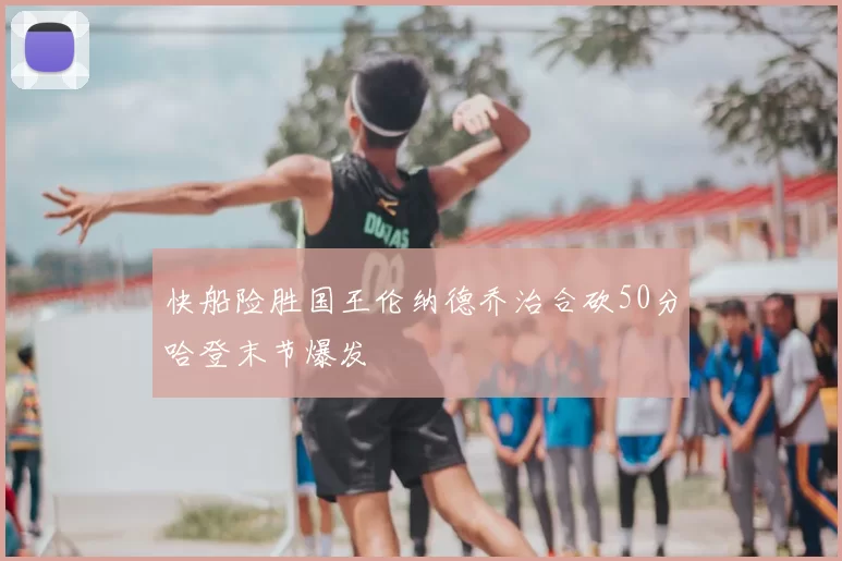 快船险胜国王伦纳德乔治合砍50分哈登末节爆发