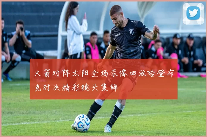 火箭对阵太阳全场录像回放哈登布克对决精彩镜头集锦