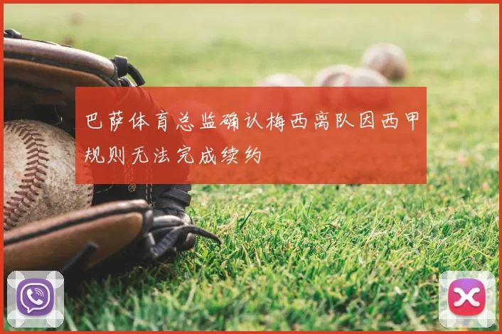 巴萨体育总监确认梅西离队因西甲规则无法完成续约