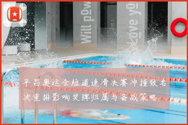 平昌奥运会短道速滑决赛冲撞致名次重排影响奖牌归属与备战策略