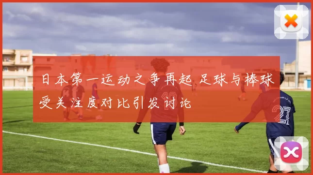 日本第一运动之争再起 足球与棒球受关注度对比引发讨论