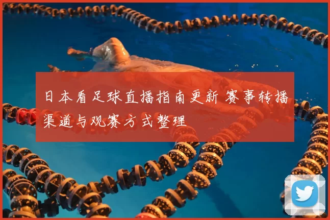 日本看足球直播指南更新 赛事转播渠道与观赛方式整理