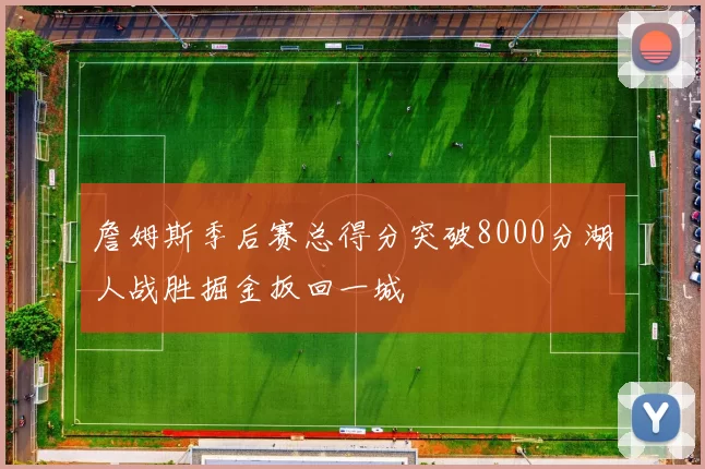 詹姆斯季后赛总得分突破8000分湖人战胜掘金扳回一城
