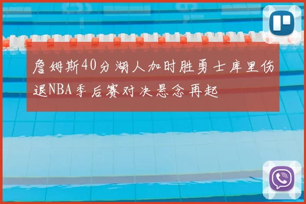 詹姆斯40分湖人加时胜勇士库里伤退NBA季后赛对决悬念再起