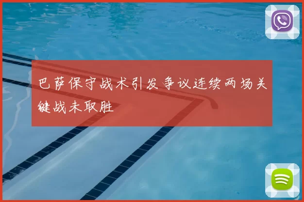 巴萨保守战术引发争议连续两场关键战未取胜