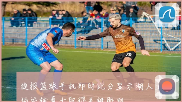 捷报篮球手机即时比分显示湖人主场逆转勇士取得关键胜利