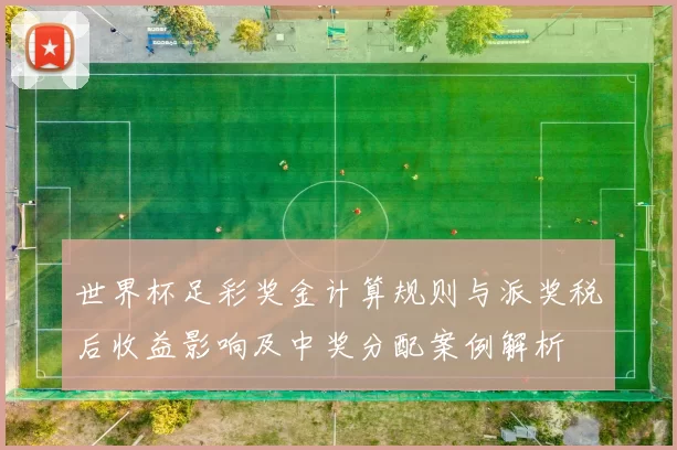 世界杯足彩奖金计算规则与派奖税后收益影响及中奖分配案例解析
