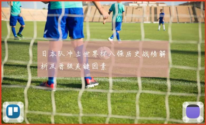 日本队冲击世界杯八强历史战绩解析及晋级关键因素