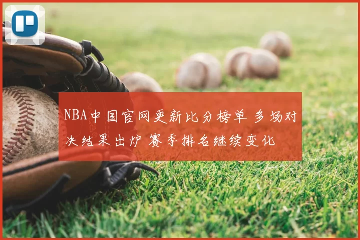 NBA中国官网更新比分榜单 多场对决结果出炉 赛季排名继续变化