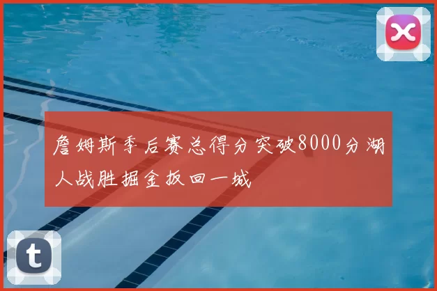 詹姆斯季后赛总得分突破8000分湖人战胜掘金扳回一城