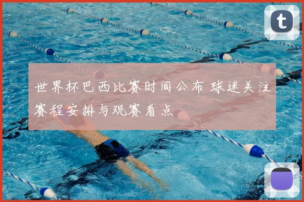 世界杯巴西比赛时间公布 球迷关注赛程安排与观赛看点